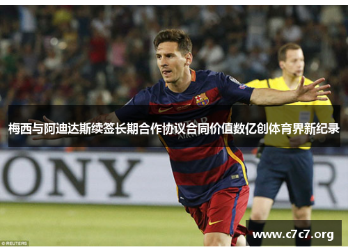 梅西与阿迪达斯续签长期合作协议合同价值数亿创体育界新纪录