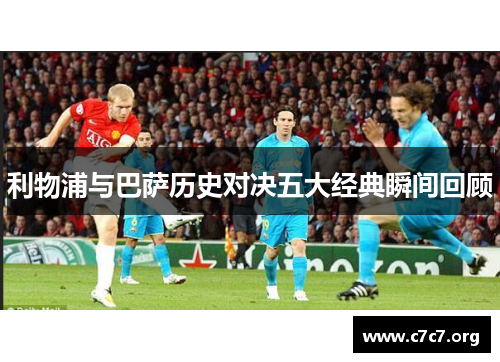 利物浦与巴萨历史对决五大经典瞬间回顾