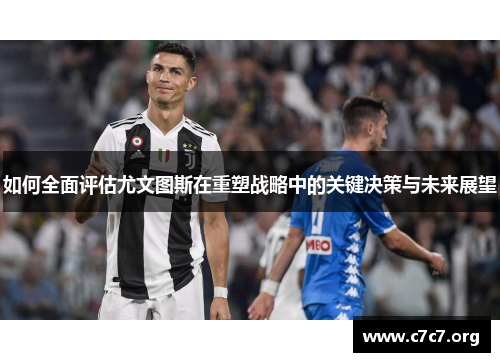 如何全面评估尤文图斯在重塑战略中的关键决策与未来展望