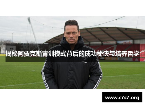 揭秘阿贾克斯青训模式背后的成功秘诀与培养哲学