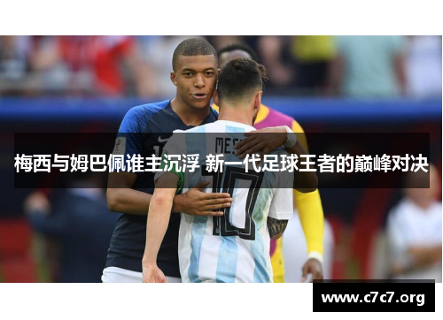 梅西与姆巴佩谁主沉浮 新一代足球王者的巅峰对决