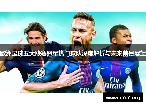 欧洲足球五大联赛冠军热门球队深度解析与未来前景展望