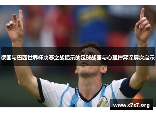 德国与巴西世界杯决赛之战揭示的足球战略与心理博弈深层次启示