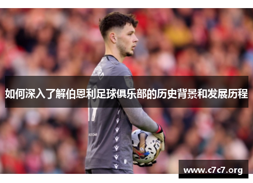 如何深入了解伯恩利足球俱乐部的历史背景和发展历程
