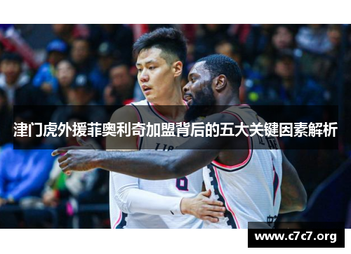 津门虎外援菲奥利奇加盟背后的五大关键因素解析