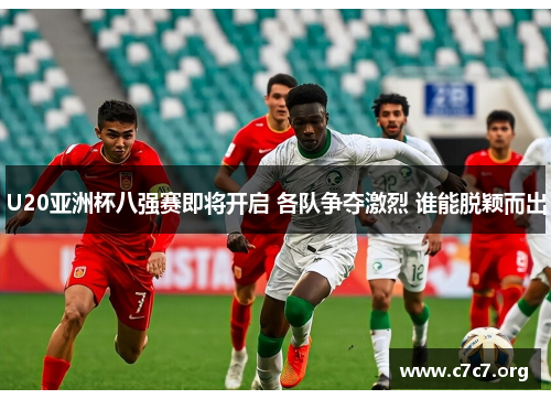 U20亚洲杯八强赛即将开启 各队争夺激烈 谁能脱颖而出