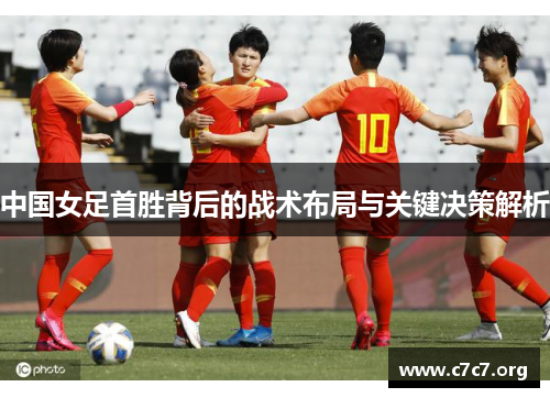 中国女足首胜背后的战术布局与关键决策解析