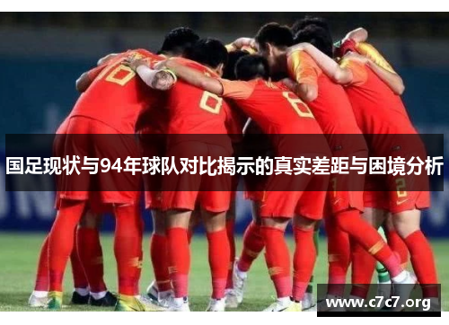 国足现状与94年球队对比揭示的真实差距与困境分析