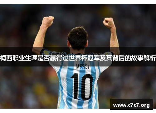 梅西职业生涯是否赢得过世界杯冠军及其背后的故事解析