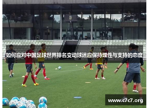 如何应对中国足球世界排名变动球迷应保持理性与支持的态度