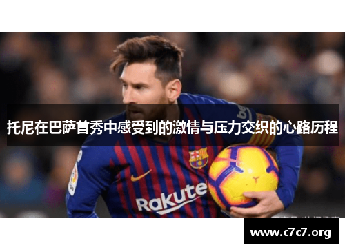 托尼在巴萨首秀中感受到的激情与压力交织的心路历程