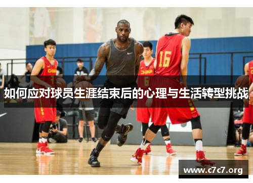 如何应对球员生涯结束后的心理与生活转型挑战