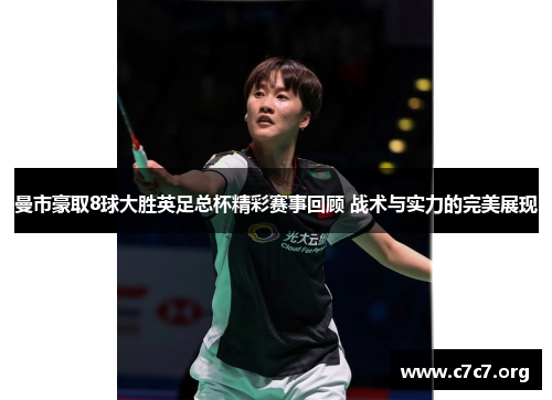 曼市豪取8球大胜英足总杯精彩赛事回顾 战术与实力的完美展现