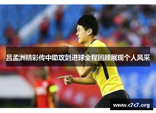 吕孟洲精彩传中助攻到进球全程回顾展现个人风采