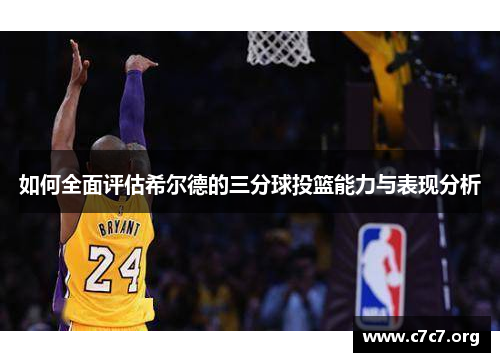 如何全面评估希尔德的三分球投篮能力与表现分析