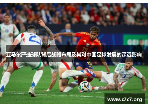 亚马尔严选球队背后战略布局及其对中国足球发展的深远影响