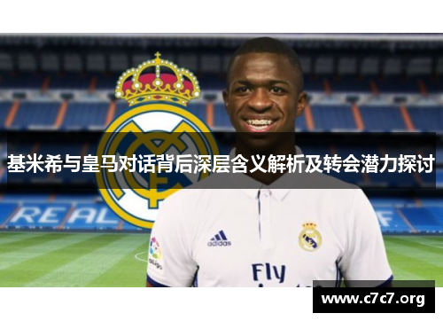 基米希与皇马对话背后深层含义解析及转会潜力探讨