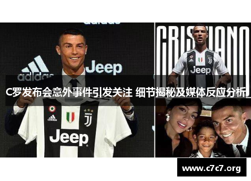 C罗发布会意外事件引发关注 细节揭秘及媒体反应分析