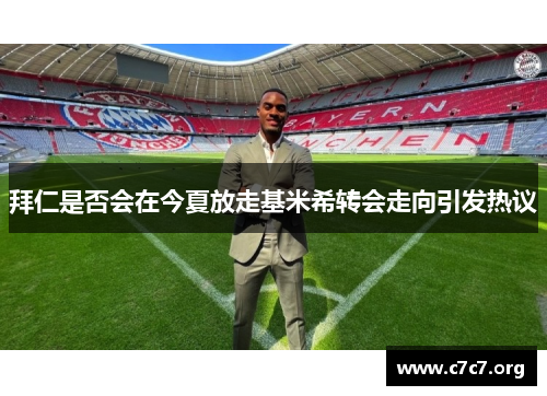 拜仁是否会在今夏放走基米希转会走向引发热议