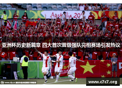 亚洲杯历史新篇章 四大首次晋级强队亮相赛场引发热议