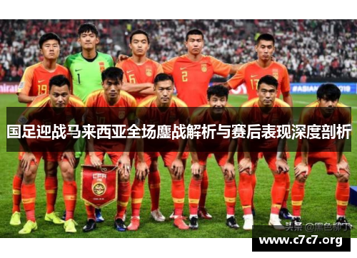 国足迎战马来西亚全场鏖战解析与赛后表现深度剖析