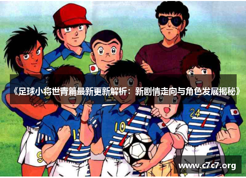 《足球小将世青篇最新更新解析：新剧情走向与角色发展揭秘》
