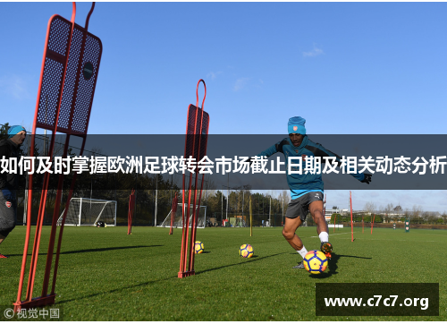 如何及时掌握欧洲足球转会市场截止日期及相关动态分析