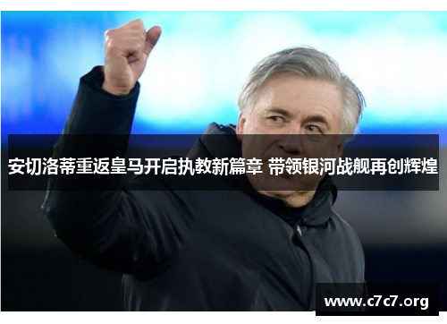 安切洛蒂重返皇马开启执教新篇章 带领银河战舰再创辉煌
