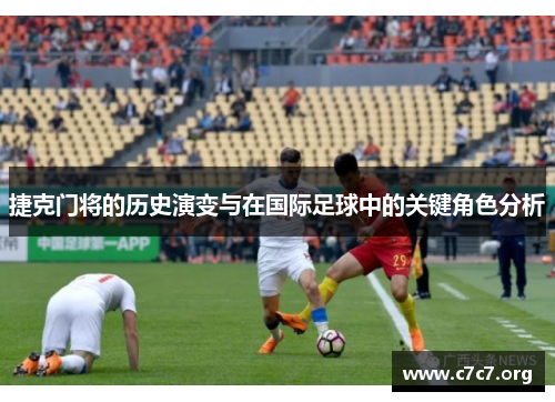 捷克门将的历史演变与在国际足球中的关键角色分析