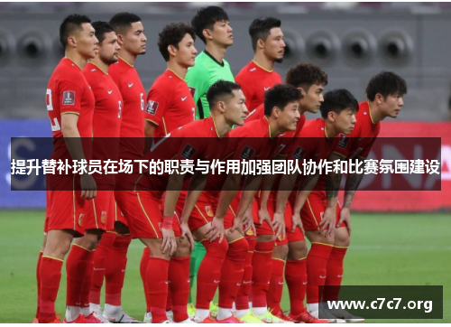 提升替补球员在场下的职责与作用加强团队协作和比赛氛围建设