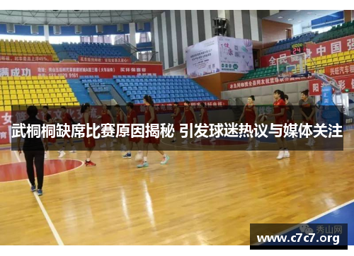 武桐桐缺席比赛原因揭秘 引发球迷热议与媒体关注