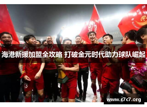 海港新援加盟全攻略 打破金元时代助力球队崛起