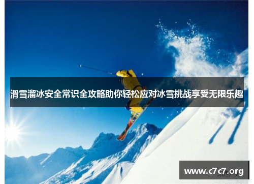 滑雪溜冰安全常识全攻略助你轻松应对冰雪挑战享受无限乐趣