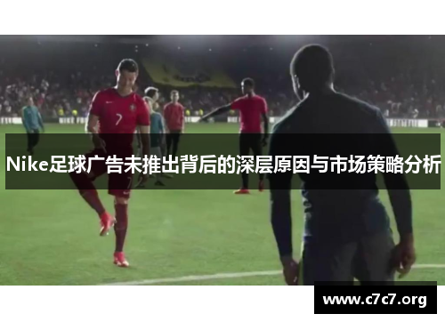 Nike足球广告未推出背后的深层原因与市场策略分析
