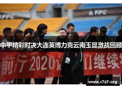 中甲精彩对决大连英博力克云南玉昆激战回顾