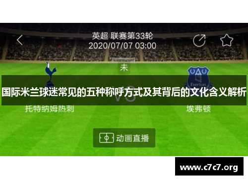 国际米兰球迷常见的五种称呼方式及其背后的文化含义解析