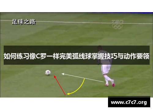 如何练习像C罗一样完美弧线球掌握技巧与动作要领