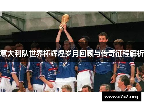 意大利队世界杯辉煌岁月回顾与传奇征程解析