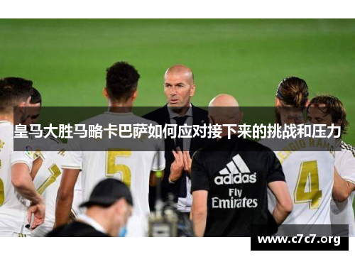皇马大胜马略卡巴萨如何应对接下来的挑战和压力