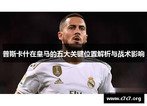 普斯卡什在皇马的五大关键位置解析与战术影响
