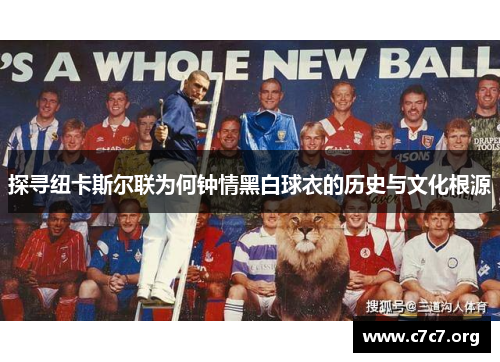 探寻纽卡斯尔联为何钟情黑白球衣的历史与文化根源