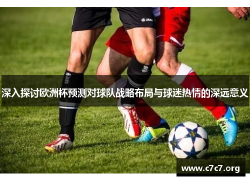 深入探讨欧洲杯预测对球队战略布局与球迷热情的深远意义