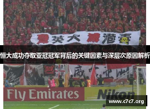 恒大成功夺取亚冠冠军背后的关键因素与深层次原因解析