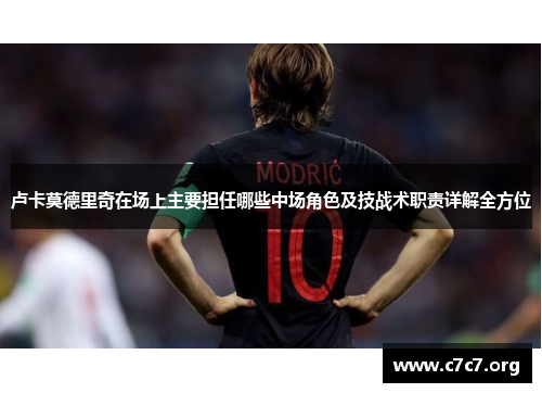 卢卡莫德里奇在场上主要担任哪些中场角色及技战术职责详解全方位
