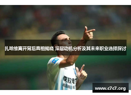扎哈维离开背后真相揭晓 深层动机分析及其未来职业选择探讨
