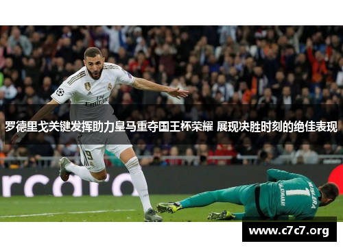 罗德里戈关键发挥助力皇马重夺国王杯荣耀 展现决胜时刻的绝佳表现
