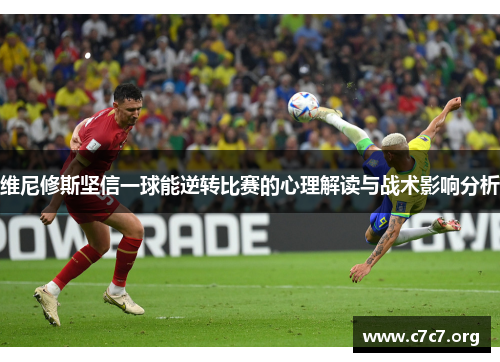 维尼修斯坚信一球能逆转比赛的心理解读与战术影响分析