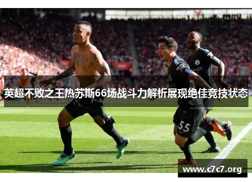 英超不败之王热苏斯66场战斗力解析展现绝佳竞技状态