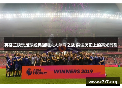 英格兰快乐足球经典回顾六大巅峰之战 解读历史上的高光时刻