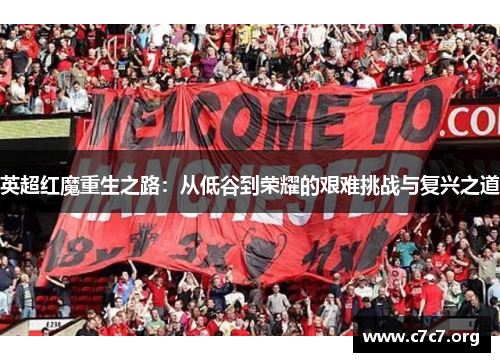 英超红魔重生之路：从低谷到荣耀的艰难挑战与复兴之道